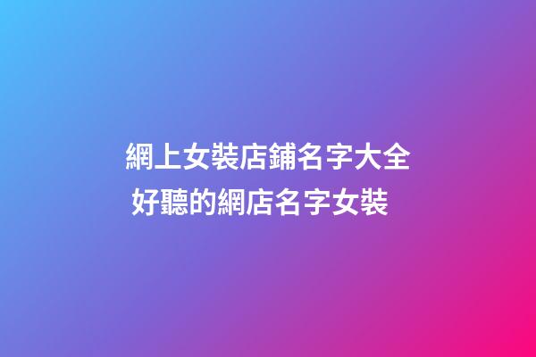 網上女裝店鋪名字大全 好聽的網店名字女裝-第1張-店鋪起名-玄機派